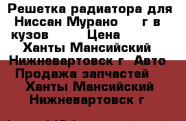 Решетка радиатора для Ниссан Мурано 2004г.в. кузов z-50 › Цена ­ 1 500 - Ханты-Мансийский, Нижневартовск г. Авто » Продажа запчастей   . Ханты-Мансийский,Нижневартовск г.